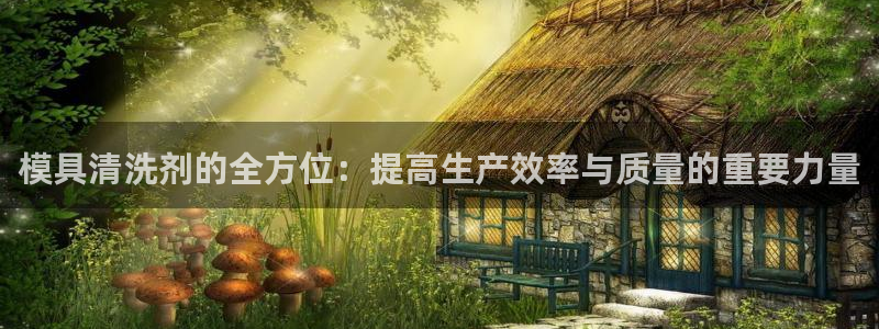 太阳集团城娱8722官方网站：模具清洗剂的全方位：提高生产效率与质量的重要力量