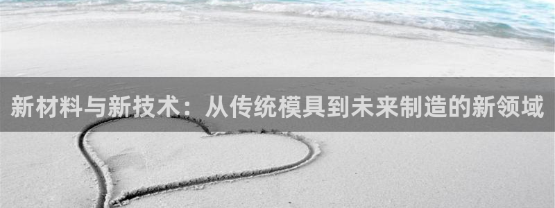 太阳控股集团：新材料与新技术：从传统模具到未来制造的新领域