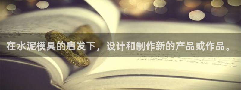 太阳集团2018登录网址是多少：在水泥模具的启发下，设计和制作新的产品或作品。
