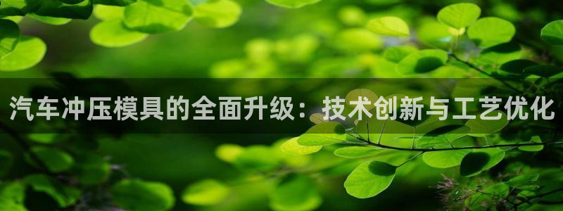 太阳集团188网站：汽车冲压模具的全面升级：技术创新与工艺优化