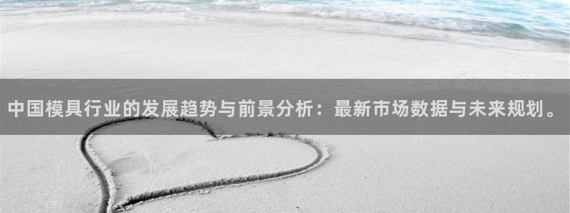 太阳集团官网：中国模具行业的发展趋势与前景分析：最新市场数据与未来规划。