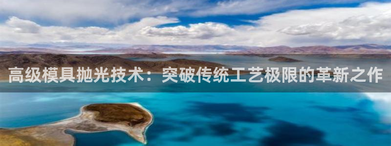 太阳集团电子游戏有限公司：高级模具抛光技术：突破传统工艺极限的革新之作