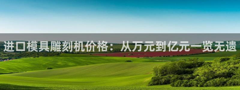 太阳成集团电影：进口模具雕刻机价格：从万元到亿元一览无遗