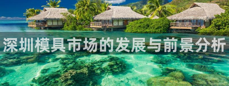 太阳成集团app下载：深圳模具市场的发展与前景分析