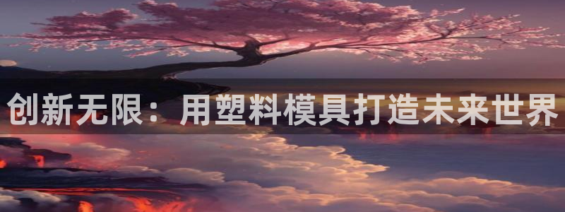 澳门太阳集团洗米华：创新无限：用塑料模具打造未来世界