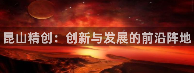 太阳http下载：昆山精创：创新与发展的前沿阵地