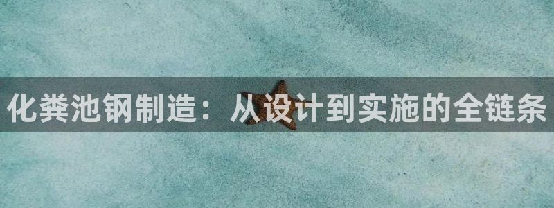 太阳集团入口官网网址：化粪池钢制造：从设计到实施的全链条