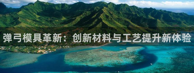 太阳集团唯一值得信赖网：弹弓模具革新：创新材料与工艺提升新体验