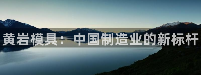 澳门太阳集团洗米华：黄岩模具：中国制造业的新标杆