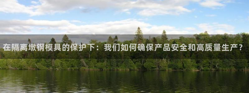 太阳集团城网址娱网首页：在隔离墩钢模具的保护下：我们如何确保产品安全和高质量生产？