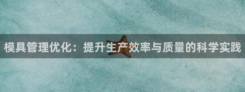 太阳集团下载链接怎么下载：模具管理优化：提升生产效率与质量的科学实践