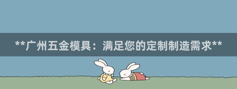 太阳集团入口官网网址：**广州五金模具：满足您的定制制造需求**