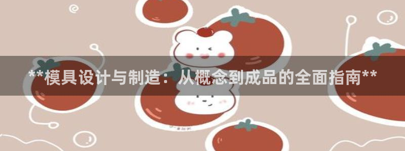 古天乐太阳集团广告：**模具设计与制造：从概念到成品的全面指南**