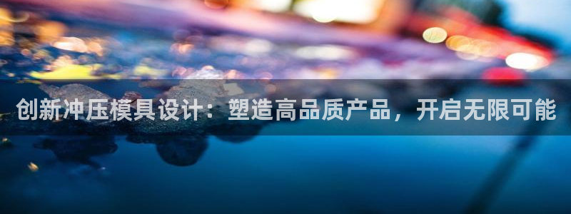 太阳商城贵宾会2017cm：创新冲压模具设计：塑造高品质产品，开启无限可能